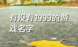 有没有1999的游戏名字（99元的游戏叫什么名字）