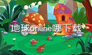 地球online哪下载（地球online游戏）