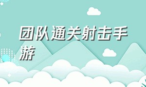 团队通关射击手游（好玩的团队射击手游第一人称）