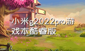 小米g2022pro游戏本酷睿版（小米gpro2024游戏本爆料）