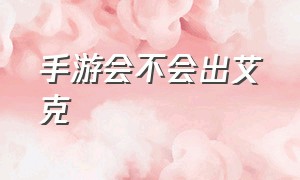 手游会不会出艾克（手游艾克为啥那么弱最新）