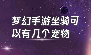 梦幻手游坐骑可以有几个宠物（梦幻手游新玩家福利宠物）