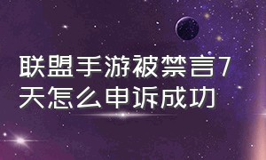 联盟手游被禁言7天怎么申诉成功（联盟手游禁言7天怎么解除）