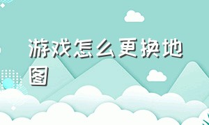 游戏怎么更换地图