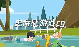 史诗感游戏cg（震撼心灵的史诗级游戏cg）