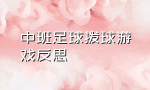 中班足球拨球游戏反思（中班足球游戏教案40篇及反思）