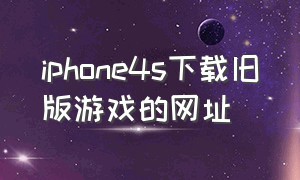 iphone4s下载旧版游戏的网址