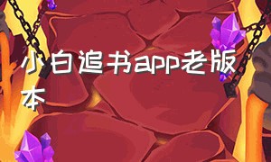 小白追书app老版本（免费追书app苹果版怎么下载）