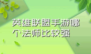 英雄联盟手游哪个法师比较强