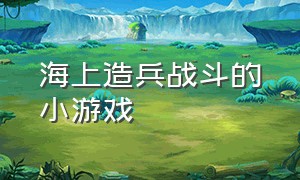 海上造兵战斗的小游戏（自己创造军队打仗的单机小游戏）