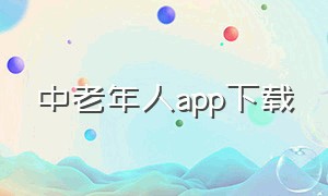 中老年人app下载（下载中老年人生活平台）