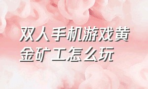 双人手机游戏黄金矿工怎么玩（手机版双人黄金矿工）