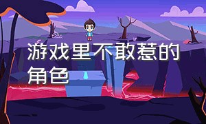 游戏里不敢惹的角色（游戏里不敢惹的角色叫什么）