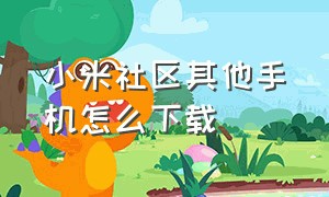 小米社区其他手机怎么下载（小米社区网页版）