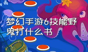 梦幻手游6技能野鬼打什么书（梦幻手游9技能野鬼打书顺序）