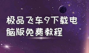 极品飞车9下载电脑版免费教程（极品飞车9电脑版在哪里下载免费的）