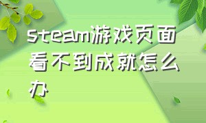 steam游戏页面看不到成就怎么办