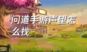 问道手游声望怎么找（问道手游阵营任务在哪领取）