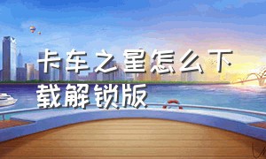 卡车之星怎么下载解锁版