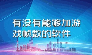 有没有能够加游戏帧数的软件（有没有能够加游戏帧数的软件推荐）