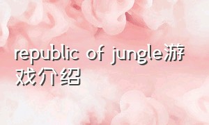 republic of jungle游戏介绍（republic of jungle一个人怎么玩）