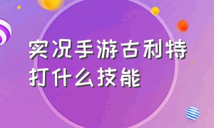 实况手游古利特打什么技能