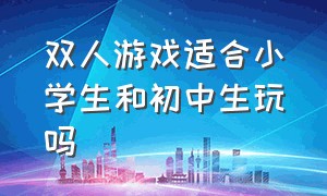 双人游戏适合小学生和初中生玩吗（什么游戏适合二年级的学生玩）