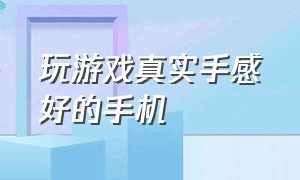 玩游戏真实手感好的手机