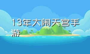 13年大闹天宫手游（大闹天宫官方最新版手机游戏）