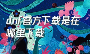 dnf官方下载是在哪里下载