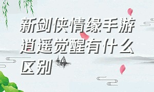 新剑侠情缘手游逍遥觉醒有什么区别