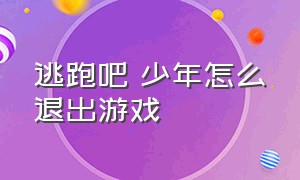 逃跑吧 少年怎么退出游戏（逃跑吧少年如何退出教程）