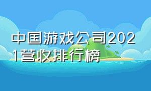 中国游戏公司2021营收排行榜（中国游戏公司排名50强）