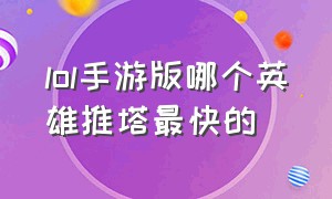 lol手游版哪个英雄推塔最快的（手游lol偷塔最快的英雄排行榜）