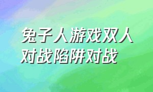 兔子人游戏双人对战陷阱对战（疯狂的兔子人游戏解说双人）