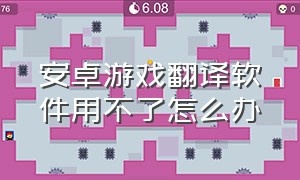 安卓游戏翻译软件用不了怎么办（安卓游戏助手安装）