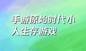 手游原始时代小人生存游戏