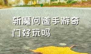 斩魔问道手游奇门好玩吗（斩魔问道手游骗子多吗）