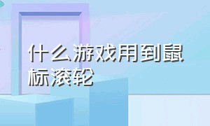 什么游戏用到鼠标滚轮（什么游戏用到鼠标滚轮移动）