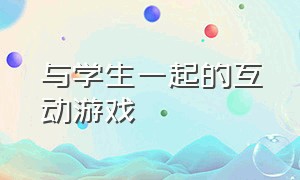 与学生一起的互动游戏（与学生一起的互动游戏大全）