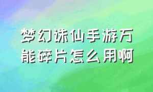 梦幻诛仙手游万能碎片怎么用啊（梦幻诛仙手游万能碎片怎么用啊）