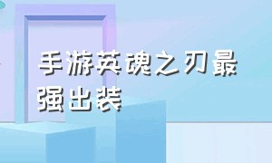 手游英魂之刃最强出装（英魂之刃手游屠夫怎么出装）