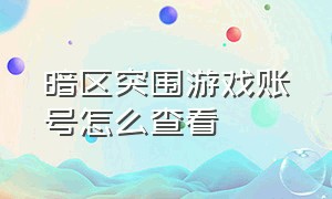 暗区突围游戏账号怎么查看（暗区突围游戏登录地址怎么查）