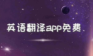 英语翻译app免费（英语翻译app哪里下载）