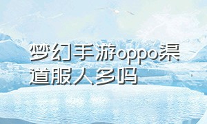 梦幻手游oppo渠道服人多吗（梦幻手游oppo渠道服怎么退款）