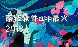 赚钱软件app最火2018（赚钱app软件排行榜第一名）