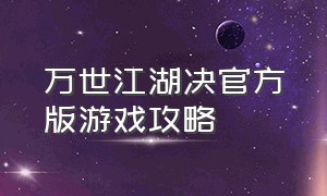 万世江湖决官方版游戏攻略（万千江湖世界2.7）
