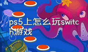 ps5上怎么玩switch游戏（ps5switch上的游戏都能玩吗）