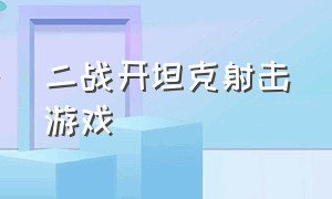 二战开坦克射击游戏（二战 射击 游戏）