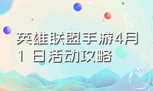 英雄联盟手游4月1 日活动攻略（英雄联盟手游模式四月轮换时间表）